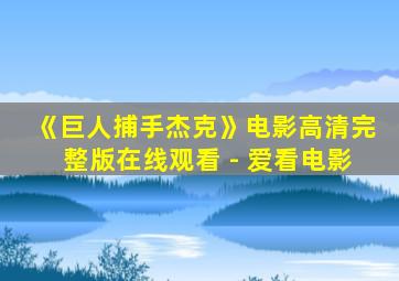 《巨人捕手杰克》电影高清完整版在线观看 - 爱看电影